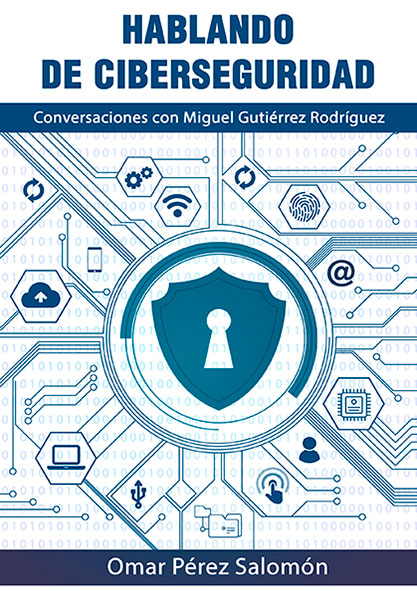 Hablando de Ciberseguridad. Conversaciones con Miguel Guitiérrez Rodríguez. (Ebook)